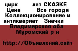 1.2) цирк : 100 лет СКАЗКЕ › Цена ­ 49 - Все города Коллекционирование и антиквариат » Значки   . Владимирская обл.,Муромский р-н